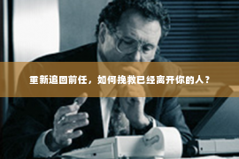 重新追回前任，如何挽救已经离开你的人？