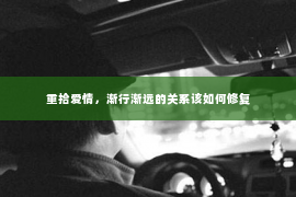 重拾爱情，渐行渐远的关系该如何修复