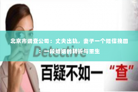 北京市调查公司：丈夫出轨，妻子一个短信挽回：一段婚姻的转折与重生