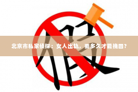 北京市私家侦探：女人出轨，要多久才能挽回？