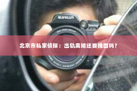 北京市私家侦探：出轨离婚还要挽回吗？