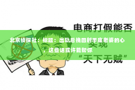 北京侦探社：标题：出轨后挽回射手座老婆的心，这些话或许能帮你