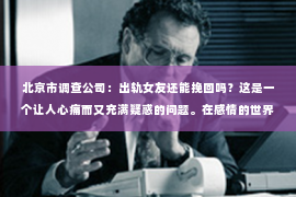 北京市调查公司：出轨女友还能挽回吗？这是一个让人心痛而又充满疑惑的问题。在感情的世界里，信任是基石，而背叛则是致命的打击。那么，当你的女友出轨了，你还有机会挽回这段感情吗？今天，我们就来聊聊这个问题。
