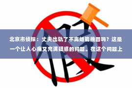 北京市侦探：丈夫出轨了不离婚能挽回吗？这是一个让人心痛又充满疑惑的问题。在这个问题上，我作为一名专业律师，将从法律、心理和社会等多个角度来分析，希望能给你带来一些启示。
