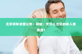 北京侦探调查公司：标题：凭什么出轨的男人要挽回？