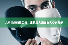 北京侦探调查公司：出轨男人挽回女人心的句子