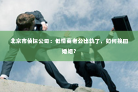 北京市侦探公司：低情商老公出轨了，如何挽回婚姻？