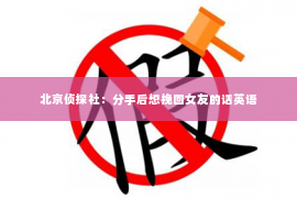 北京侦探社：分手后想挽回女友的话英语