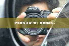 北京侦探调查公司：亲爱的老公，