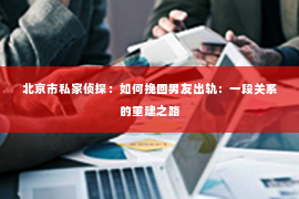 北京市私家侦探：如何挽回男友出轨：一段关系的重建之路