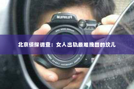 北京侦探调查：女人出轨最难挽回的坎儿