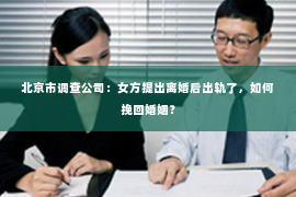北京市调查公司：女方提出离婚后出轨了，如何挽回婚姻？