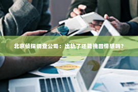 北京侦探调查公司：出轨了还能挽回情感吗？