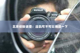 北京侦探调查：出轨可不可以挽回一下