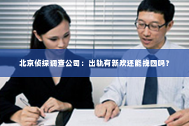 北京侦探调查公司：出轨有新欢还能挽回吗？