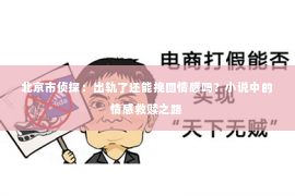 北京市侦探：出轨了还能挽回情感吗？小说中的情感救赎之路