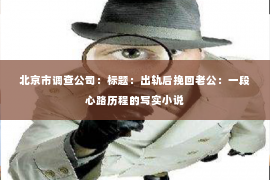 北京市调查公司：标题：出轨后挽回老公：一段心路历程的写实小说