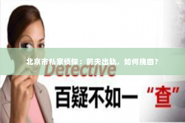 北京市私家侦探：前夫出轨，如何挽回？