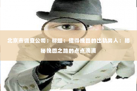 北京市调查公司：标题：值得挽回的出轨男人：揭秘挽回之路的点点滴滴