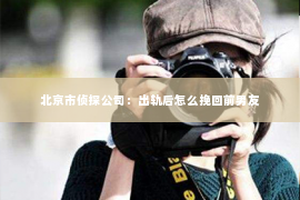 北京市侦探公司：出轨后怎么挽回前男友