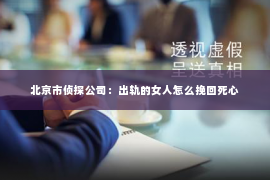 北京市侦探公司：出轨的女人怎么挽回死心