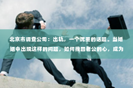 北京市调查公司：出轨，一个沉重的话题。当婚姻中出现这样的问题，如何挽回老公的心，成为许多妻子心中的痛。今天，我们就来聊聊这个棘手的问题，希望能给那些正在经历困境的姐妹们带来一些启示。