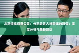 北京侦探调查公司：分手后男人挽回你的短信：深度分析与策略建议