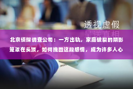 北京侦探调查公司：一方出轨，家庭破裂的阴影笼罩在头顶，如何挽回这段感情，成为许多人心中难以启齿的痛。在这个问题上，我作为一名专业律师，愿意与大家分享一些关于挽回出轨婚姻的经验和看法。