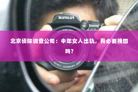 北京侦探调查公司：中年女人出轨，有必要挽回吗？