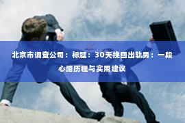 北京市调查公司：标题：30天挽回出轨男：一段心路历程与实用建议