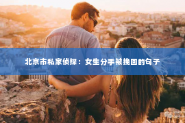 北京市私家侦探：女生分手被挽回的句子