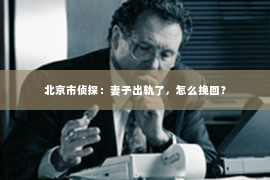 北京市侦探：妻子出轨了，怎么挽回？