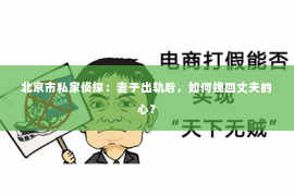 北京市私家侦探：妻子出轨后，如何挽回丈夫的心？