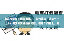 北京市侦探：媳妇出轨了，如何挽回？这是一个让人心痛又充满挑战的问题。在这个问题上，我作为一个从业多年的律师，想和大家分享一下我的看法和经验。