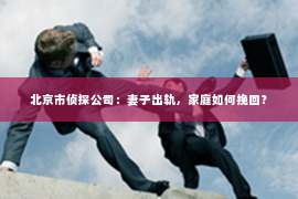 北京市侦探公司：妻子出轨，家庭如何挽回？