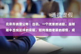北京市调查公司：出轨，一个沉重的话题。当婚姻中出现这样的背叛，如何挽回老婆的感情，成为了许多人心中的难题。今天，我们就来聊聊这个问题，希望能给那些正在经历困境的朋友们带来一些启示。