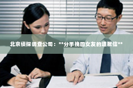 北京侦探调查公司：**分手挽回女友的道歉信**