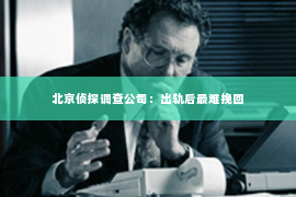北京侦探调查公司：出轨后最难挽回
