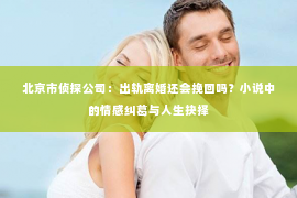 北京市侦探公司：出轨离婚还会挽回吗？小说中的情感纠葛与人生抉择
