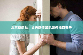 北京侦探社：丈夫感情出轨如何挽回妻子