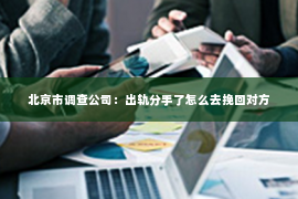 北京市调查公司：出轨分手了怎么去挽回对方