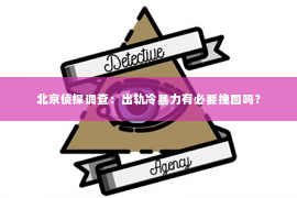 北京侦探调查：出轨冷暴力有必要挽回吗？