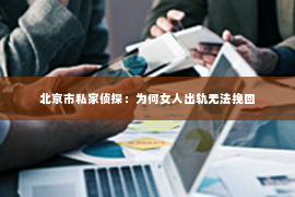 北京市私家侦探：为何女人出轨无法挽回