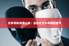 北京侦探调查公司：出轨丈夫怎样挽回妻子