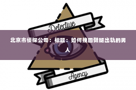 北京市侦探公司：标题：如何挽回劈腿出轨的男人