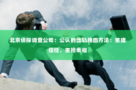 北京侦探调查公司：公认的出轨挽回方法：重建信任，重拾幸福