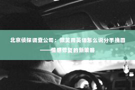 北京侦探调查公司：微笑用英语怎么说分手挽回——情感修复的新策略