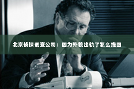 北京侦探调查公司：因为外貌出轨了怎么挽回