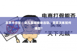 北京市侦探：女儿发现爸爸出轨，家庭关系如何挽回？