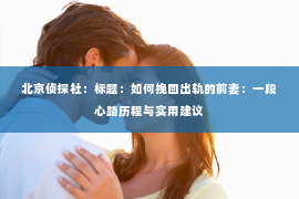 北京侦探社：标题：如何挽回出轨的前妻：一段心路历程与实用建议